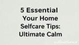 5 Essential Your Home Selfcare Tips: Ultimate Calm