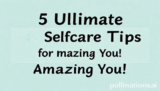 5 Ultimate Selfcare Tips for Amazing You!