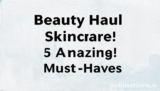 Beauty Haul Skincare: 5 Amazing Must-Haves!