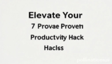 Elevate Your 7 Proven Productivity Hacks