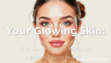 Your Glowing Skin: 5 Essential Secrets Revealed