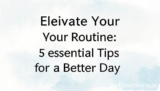 Elevate Your Routine: 5 Essential Tips for a Better Day