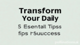 Transform Your Daily: 5 Essential Tips for Success