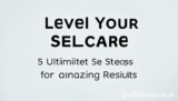 Level Your Selfcare: 5 Ultimate Steps for Amazing Results