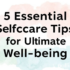 5 Ultimate Selfcare Tips for Amazing Well-being