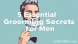 5 Essential Grooming Secrets for Men