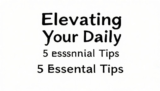 Elevating Your Daily: 5 Essential Tips